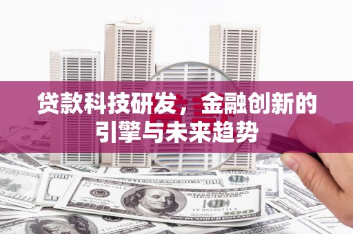 抚远贷款科技研发，金融创新的引擎与未来趋势