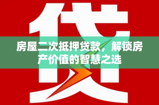 抚远房屋二次抵押贷款，解锁房产价值的智慧之选