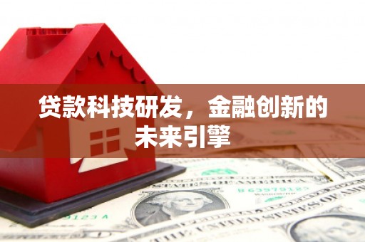 抚远贷款科技研发，金融创新的未来引擎