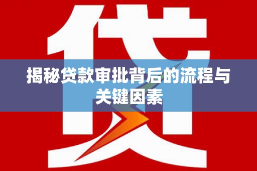 抚远揭秘贷款审批背后的流程与关键因素