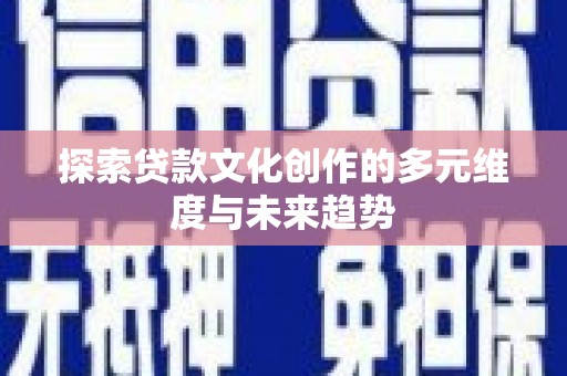 抚远探索贷款文化创作的多元维度与未来趋势