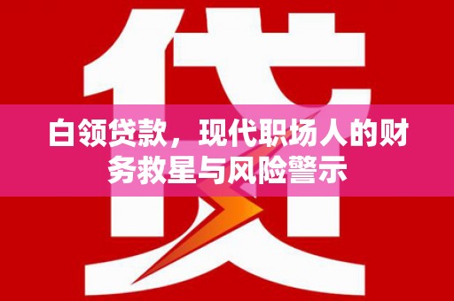 抚远白领贷款，现代职场人的财务救星与风险警示