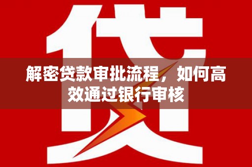 抚远解密贷款审批流程，如何高效通过银行审核