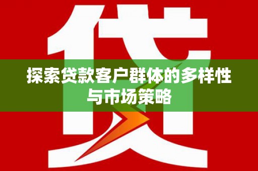 抚远探索贷款客户群体的多样性与市场策略