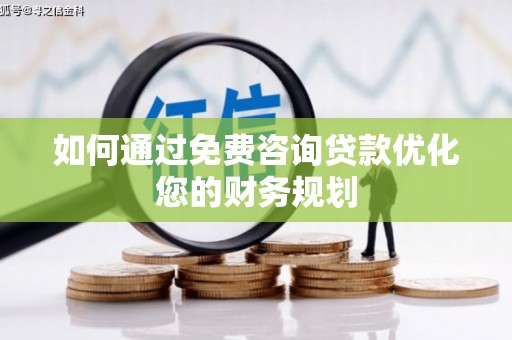 抚远如何通过免费咨询贷款优化您的财务规划