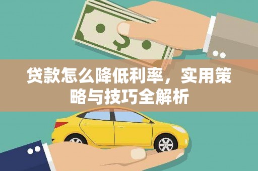 抚远贷款怎么降低利率，实用策略与技巧全解析