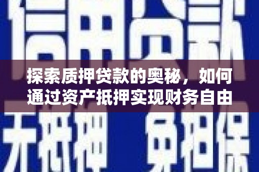 抚远探索质押贷款的奥秘，如何通过资产抵押实现财务自由