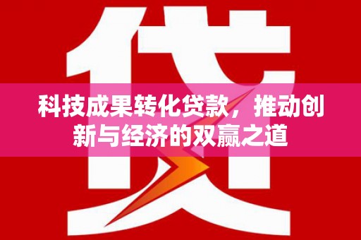 抚远科技成果转化贷款，推动创新与经济的双赢之道