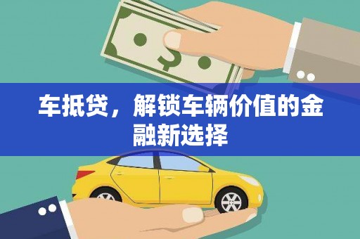 抚远车抵贷，解锁车辆价值的金融新选择