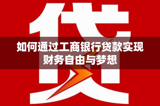 抚远如何通过工商银行贷款实现财务自由与梦想