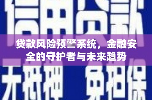 抚远贷款风险预警系统，金融安全的守护者与未来趋势