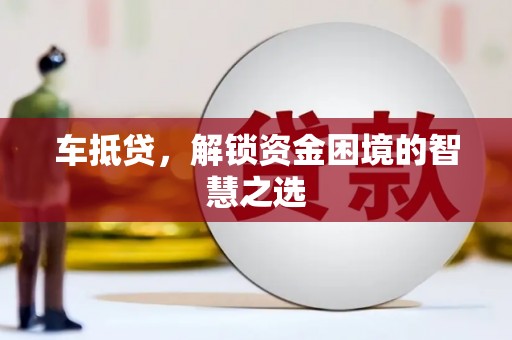 抚远车抵贷，解锁资金困境的智慧之选