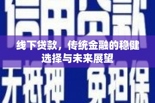 抚远线下贷款，传统金融的稳健选择与未来展望