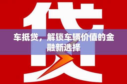 抚远车抵贷，解锁车辆价值的金融新选择
