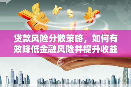 抚远贷款风险分散策略，如何有效降低金融风险并提升收益
