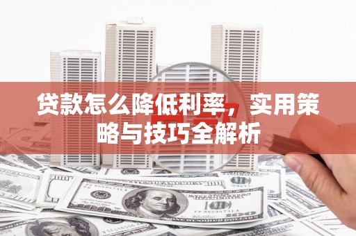 抚远贷款怎么降低利率，实用策略与技巧全解析