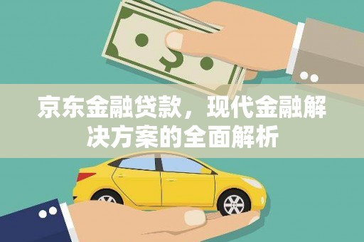 抚远京东金融贷款，现代金融解决方案的全面解析