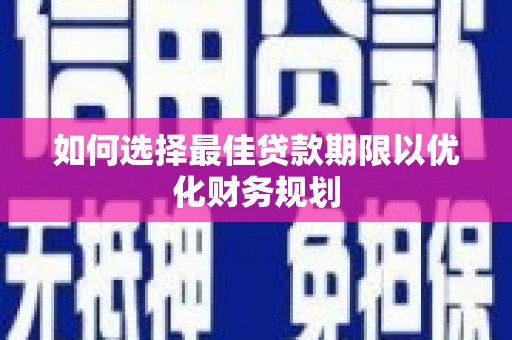 抚远如何选择最佳贷款期限以优化财务规划