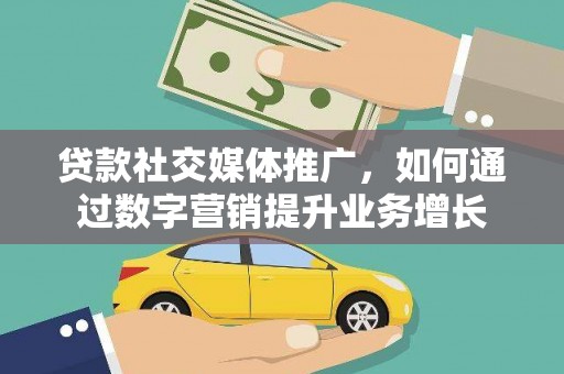 抚远贷款社交媒体推广，如何通过数字营销提升业务增长