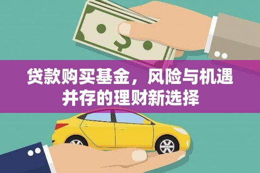 抚远贷款购买基金，风险与机遇并存的理财新选择