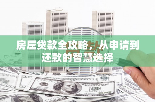 抚远房屋贷款全攻略，从申请到还款的智慧选择
