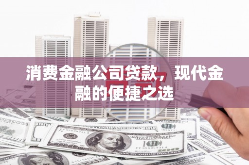 抚远消费金融公司贷款，现代金融的便捷之选