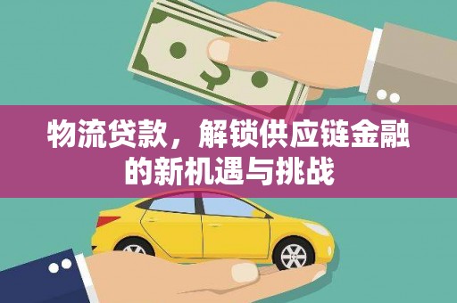 抚远物流贷款，解锁供应链金融的新机遇与挑战