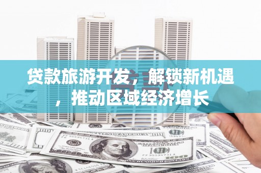 抚远贷款旅游开发，解锁新机遇，推动区域经济增长