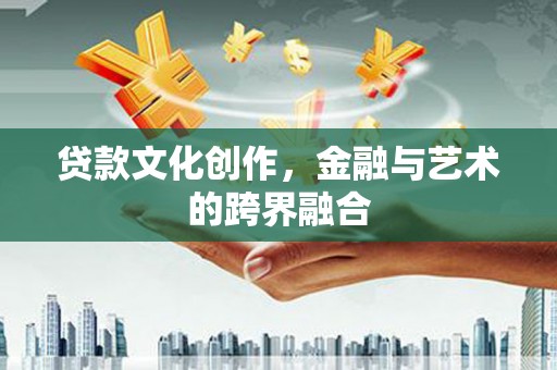 抚远贷款文化创作，金融与艺术的跨界融合
