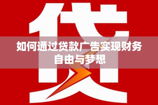 抚远如何通过贷款广告实现财务自由与梦想