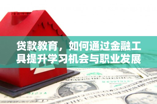抚远贷款教育，如何通过金融工具提升学习机会与职业发展