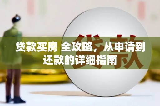 抚远贷款买房 全攻略，从申请到还款的详细指南