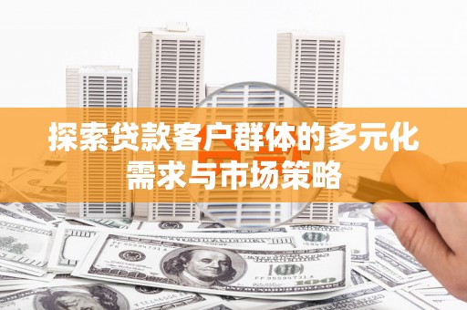 抚远探索贷款客户群体的多元化需求与市场策略