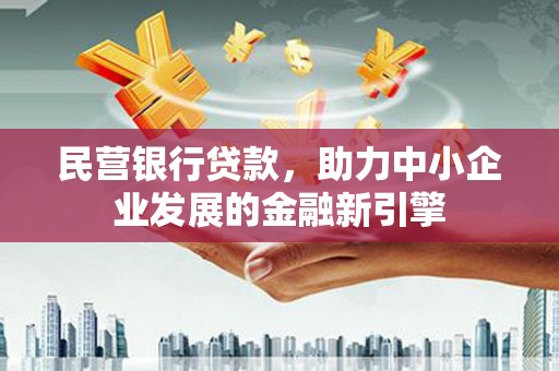 抚远民营银行贷款，助力中小企业发展的金融新引擎