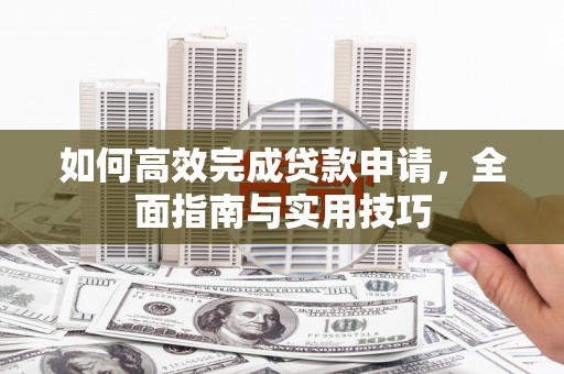 抚远如何高效完成贷款申请，全面指南与实用技巧