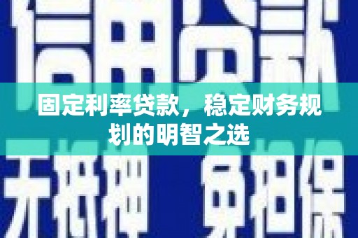 抚远固定利率贷款，稳定财务规划的明智之选