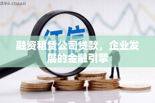 抚远融资租赁公司贷款，企业发展的金融引擎