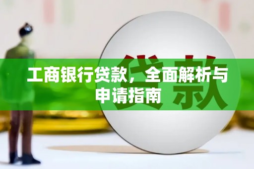 抚远工商银行贷款，全面解析与申请指南