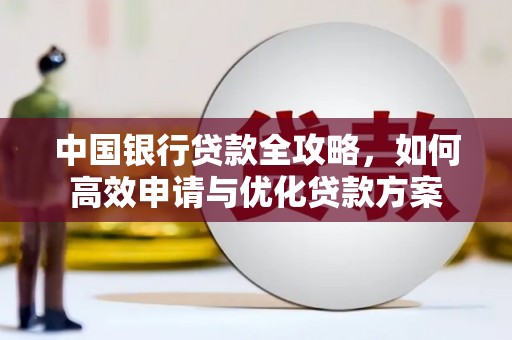 抚远中国银行贷款全攻略，如何高效申请与优化贷款方案