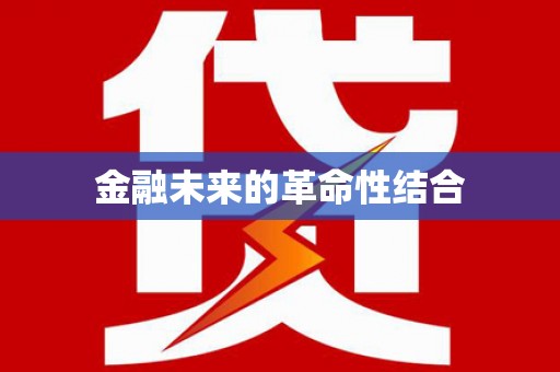 抚远金融未来的革命性结合