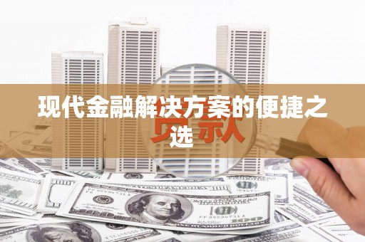 抚远现代金融解决方案的便捷之选