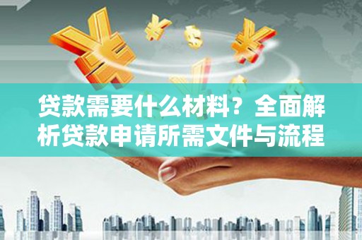 抚远贷款需要什么材料？全面解析贷款申请所需文件与流程