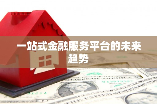 抚远一站式金融服务平台的未来趋势