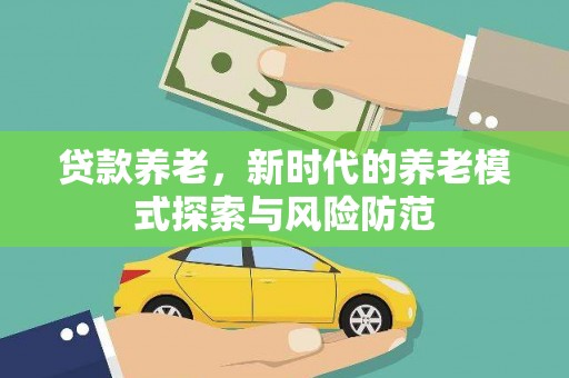 抚远贷款养老，新时代的养老模式探索与风险防范