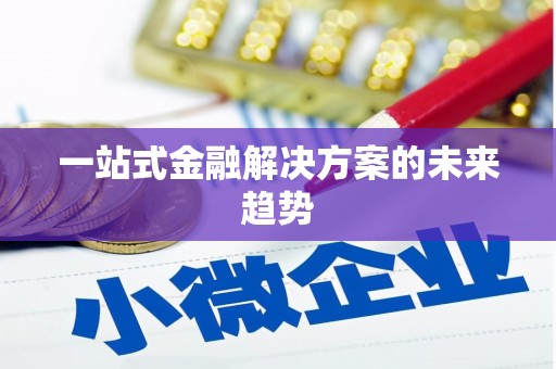 抚远一站式金融解决方案的未来趋势