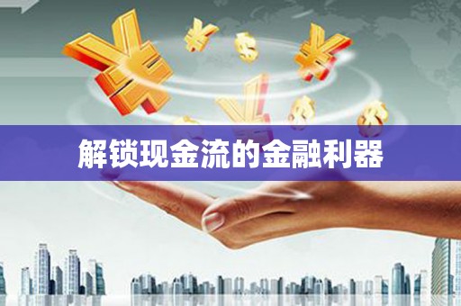 抚远解锁现金流的金融利器