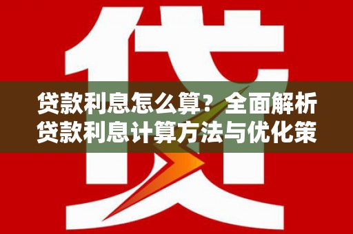 抚远贷款利息怎么算？全面解析贷款利息计算方法与优化策略