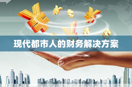 抚远现代都市人的财务解决方案