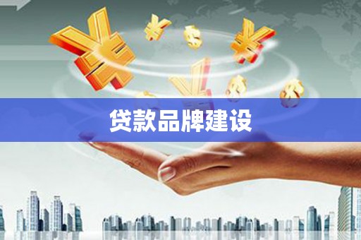 抚远贷款品牌建设