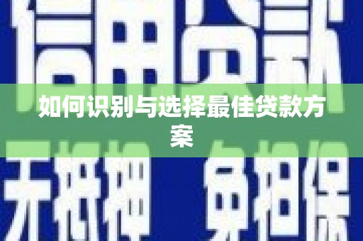 抚远如何识别与选择最佳贷款方案